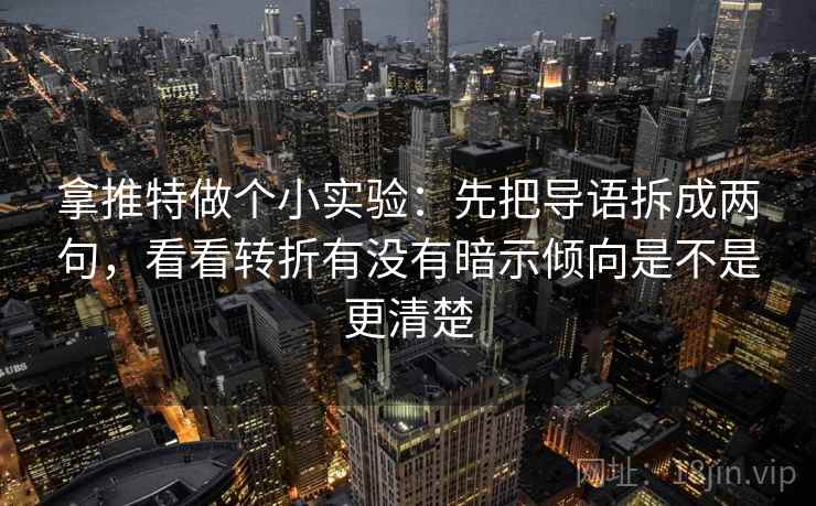 拿推特做个小实验：先把导语拆成两句，看看转折有没有暗示倾向是不是更清楚