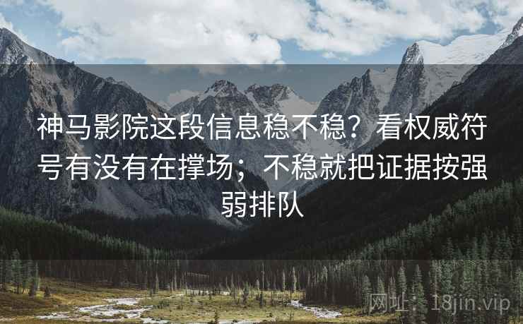 神马影院这段信息稳不稳？看权威符号有没有在撑场；不稳就把证据按强弱排队
