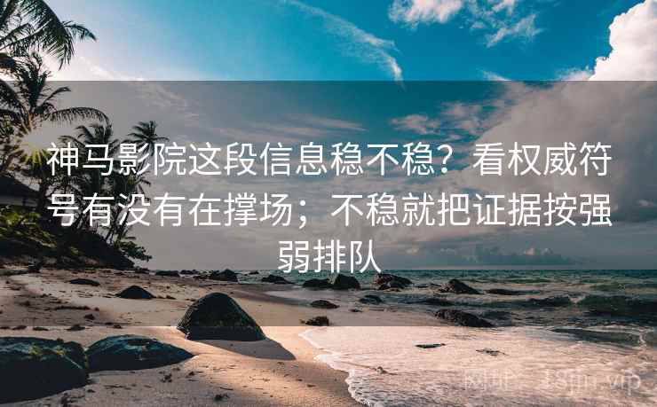 神马影院这段信息稳不稳？看权威符号有没有在撑场；不稳就把证据按强弱排队