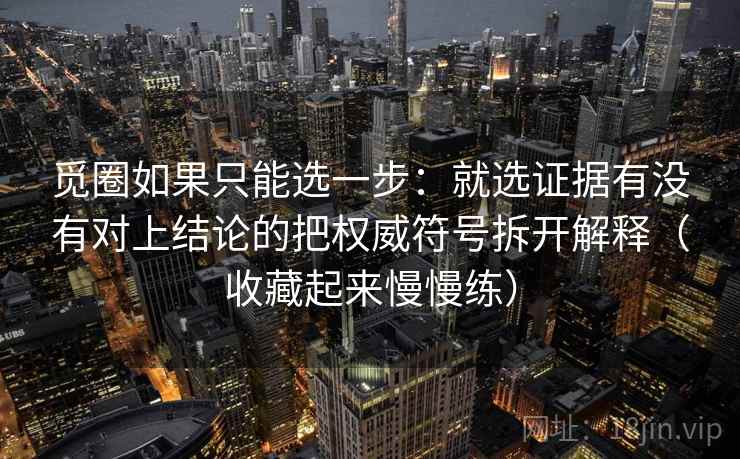 觅圈如果只能选一步：就选证据有没有对上结论的把权威符号拆开解释（收藏起来慢慢练）