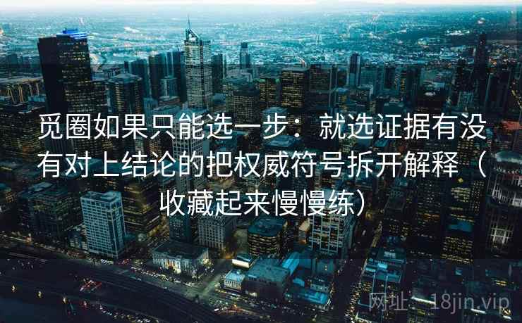觅圈如果只能选一步：就选证据有没有对上结论的把权威符号拆开解释（收藏起来慢慢练）