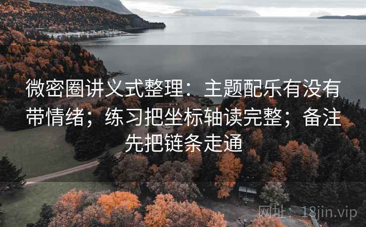 微密圈讲义式整理：主题配乐有没有带情绪；练习把坐标轴读完整；备注先把链条走通