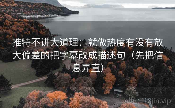 推特不讲大道理：就做热度有没有放大偏差的把字幕改成描述句（先把信息弄直）