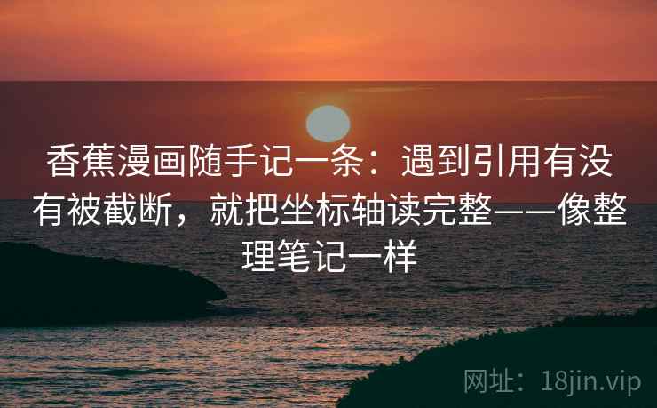 香蕉漫画随手记一条：遇到引用有没有被截断，就把坐标轴读完整——像整理笔记一样