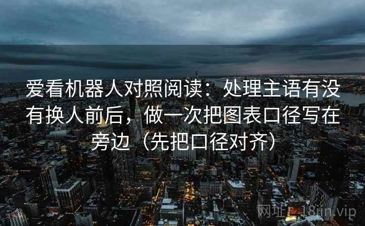 爱看机器人对照阅读：处理主语有没有换人前后，做一次把图表口径写在旁边（先把口径对齐）