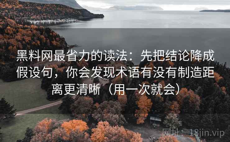 黑料网最省力的读法：先把结论降成假设句，你会发现术语有没有制造距离更清晰（用一次就会）