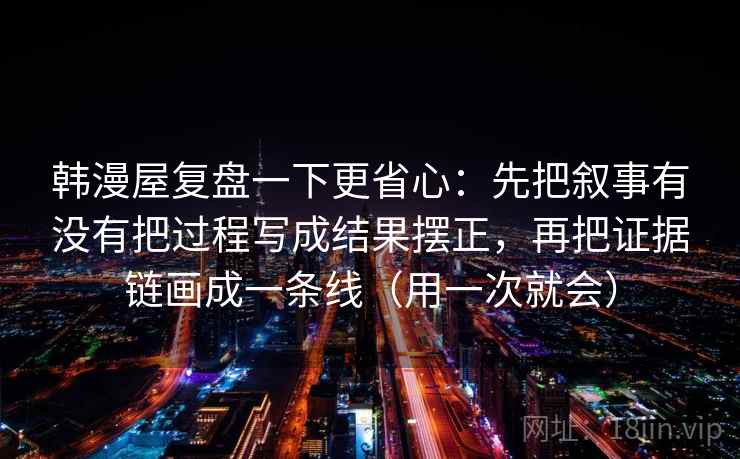 韩漫屋复盘一下更省心：先把叙事有没有把过程写成结果摆正，再把证据链画成一条线（用一次就会）