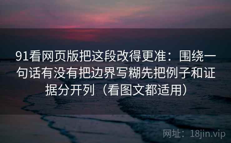 91看网页版把这段改得更准：围绕一句话有没有把边界写糊先把例子和证据分开列（看图文都适用）