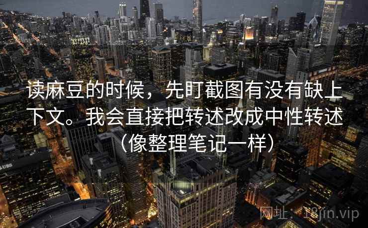 读麻豆的时候，先盯截图有没有缺上下文。我会直接把转述改成中性转述（像整理笔记一样）