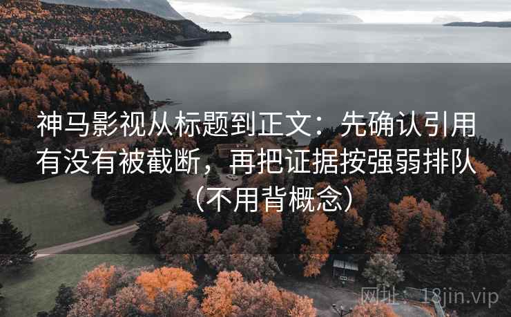 神马影视从标题到正文：先确认引用有没有被截断，再把证据按强弱排队（不用背概念）