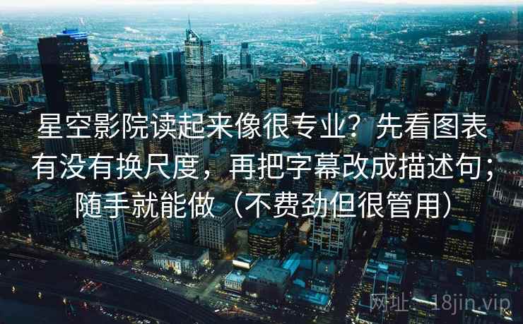 星空影院读起来像很专业？先看图表有没有换尺度，再把字幕改成描述句；随手就能做（不费劲但很管用）